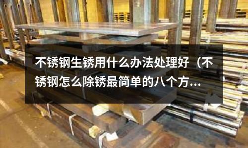 不銹鋼生銹用什么辦法處理好（不銹鋼怎么除銹最簡單的八個方法）