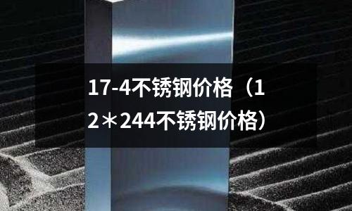 17-4不銹鋼價(jià)格(12*244不銹鋼價(jià)格)
