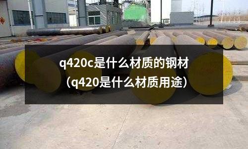 q420c是什么材質的鋼材(q420是什么材質用途)