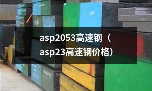 asp2053高速鋼（asp23高速鋼價格）