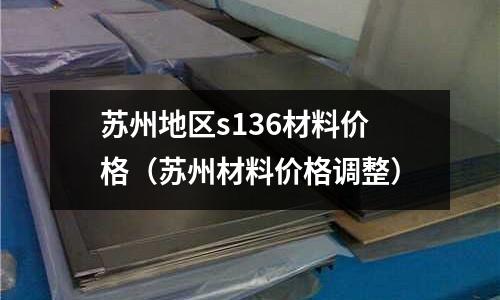蘇州地區s136材料價格（蘇州材料價格調整）