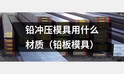鉛沖壓模具用什么材質（鉛板模具）
