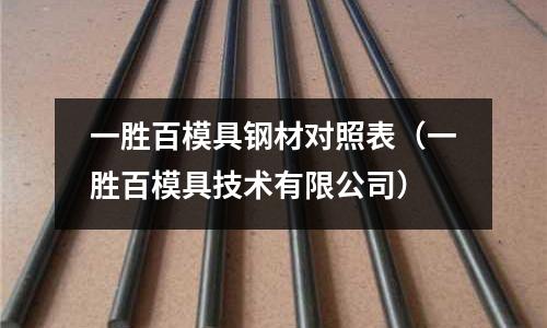 一勝百模具鋼材對(duì)照表（一勝百模具技術(shù)有限公司）