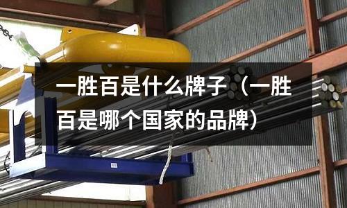 一勝百是什么牌子(一勝百是哪個(gè)國(guó)家的品牌)