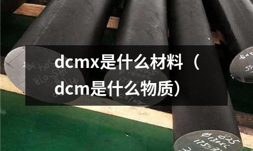 dcmx是什么材料（dcm是什么物質）