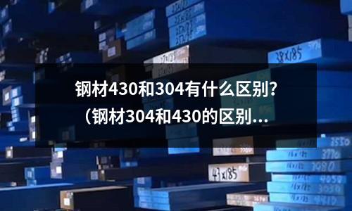 鋼材430和304有什么區別？（鋼材304和430的區別）