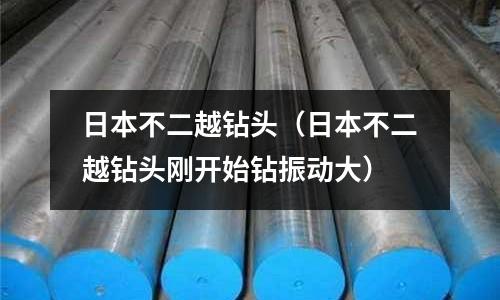 日本不二越鉆頭(日本不二越鉆頭剛開始鉆振動大)