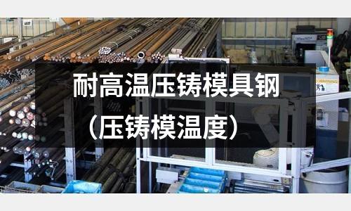 耐高溫壓鑄模具鋼（壓鑄模溫度）