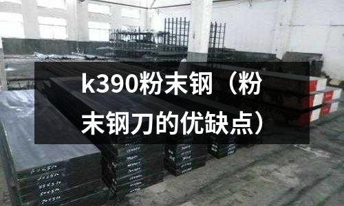 k390粉末鋼（粉末鋼刀的優缺點）
