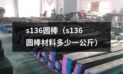 s136圓棒(s136圓棒材料多少一公斤)