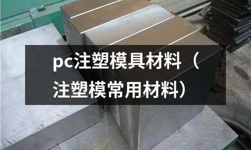 pc注塑模具材料（注塑模常用材料）