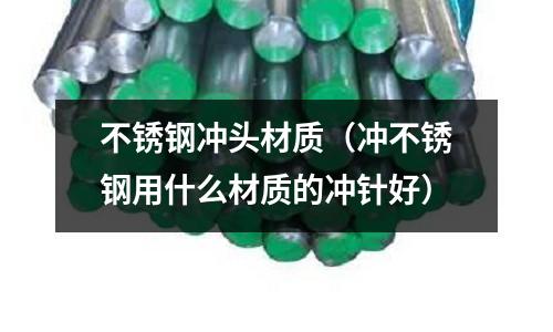 不銹鋼沖頭材質（沖不銹鋼用什么材質的沖針好）