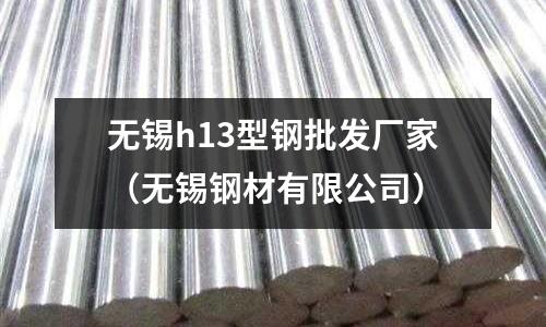 無錫h13型鋼批發廠家（無錫鋼材有限公司）