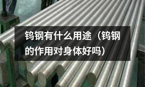 鎢鋼有什么用途(鎢鋼的作用對身體好嗎)