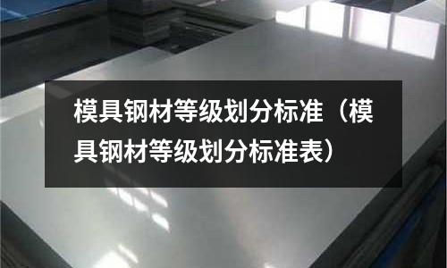 模具鋼材等級劃分標準(模具鋼材等級劃分標準表)