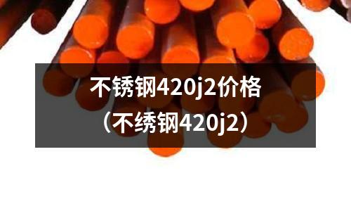 不銹鋼420j2價格（不繡鋼420j2）