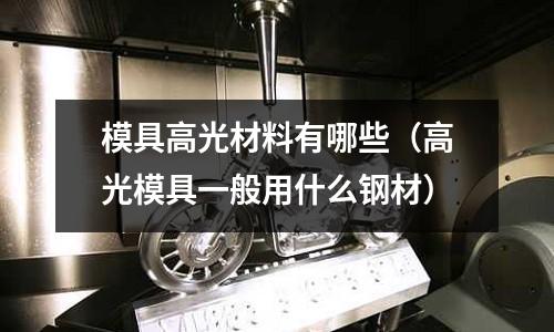 模具高光材料有哪些（高光模具一般用什么鋼材）