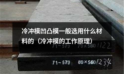 冷沖模凹凸模一般選用什么材料的（冷沖模的工作原理）