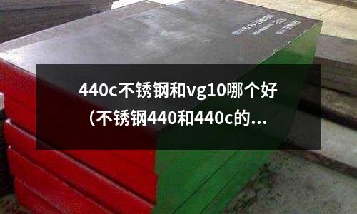 440c不銹鋼和vg10哪個好（不銹鋼440和440c的區(qū)別）