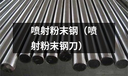 噴射粉末鋼（噴射粉末鋼刀）