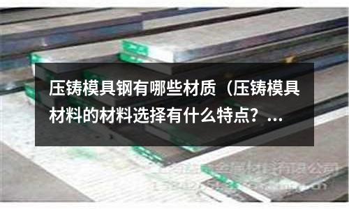 壓鑄模具鋼有哪些材質(壓鑄模具材料的材料選擇有什么特點?)