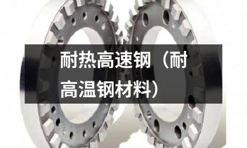 耐熱高速鋼（耐高溫鋼材料）