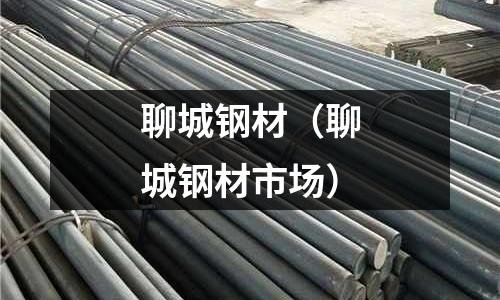 聊城鋼材（聊城鋼材市場）