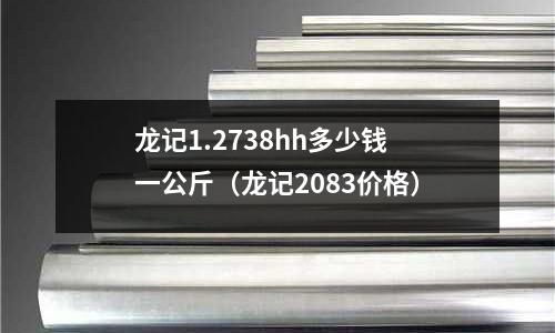 龍記1.2738hh多少錢一公斤（龍記2083價格）