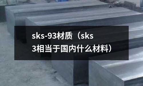 sks-93材質(zhì)（sks3相當(dāng)于國(guó)內(nèi)什么材料）