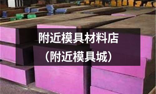 附近模具材料店（附近模具城）