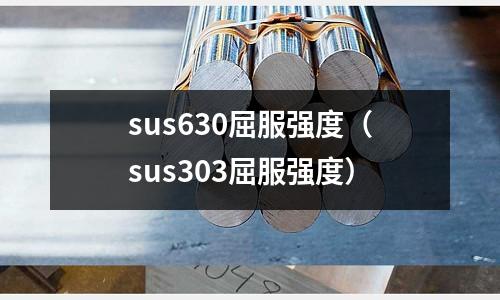 sus630屈服強(qiáng)度(sus303屈服強(qiáng)度)