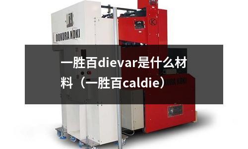 一勝百dievar是什么材料(一勝百caldie)