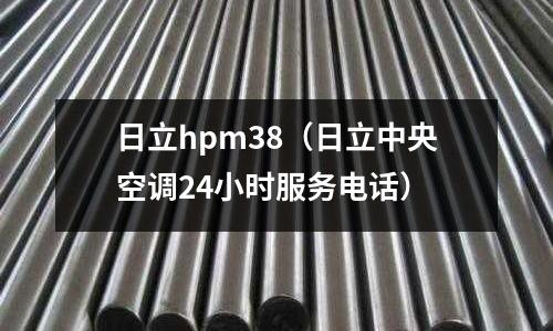 日立hpm38（日立中央空調24小時服務電話）