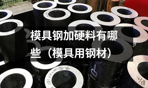 模具鋼加硬料有哪些(模具用鋼材)