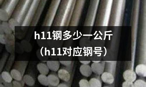 h11鋼多少一公斤(h11對應鋼號)