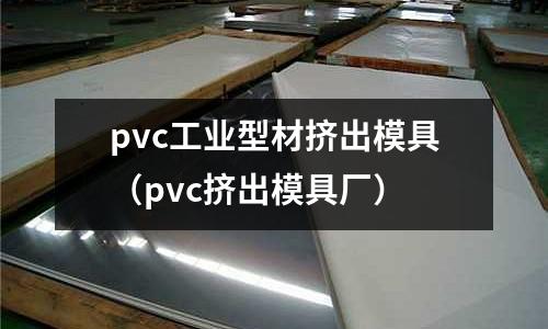 pvc工業型材擠出模具(pvc擠出模具廠)