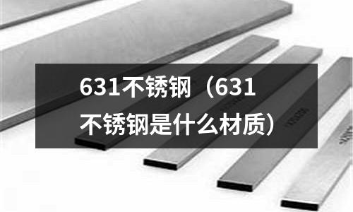 631不銹鋼（631不銹鋼是什么材質）