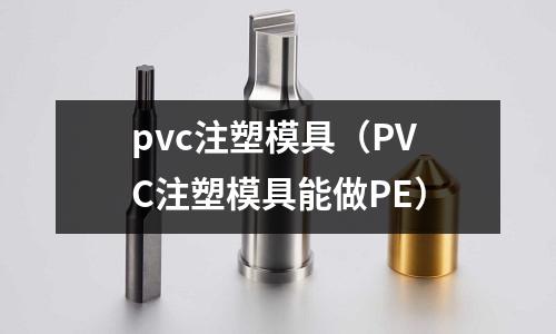 pvc注塑模具（PVC注塑模具能做PE）