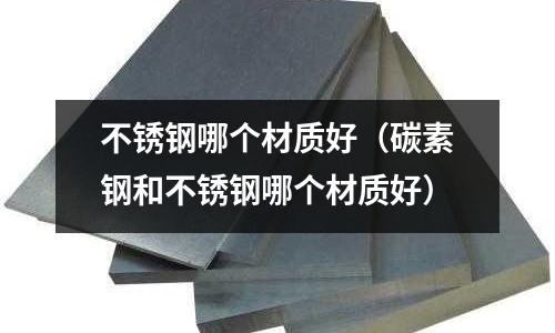 不銹鋼哪個材質好（碳素鋼和不銹鋼哪個材質好）