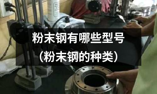 粉末鋼有哪些型號(粉末鋼的種類)