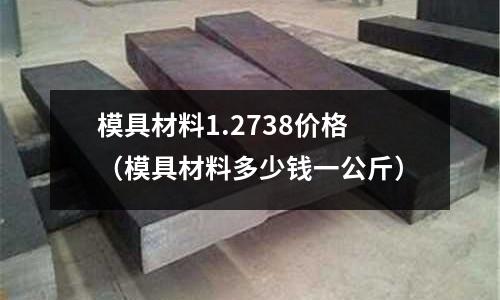 模具材料1.2738價(jià)格（模具材料多少錢一公斤）