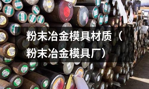 粉末冶金模具材質(粉末冶金模具廠)