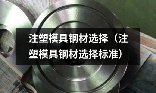 注塑模具鋼材選擇(注塑模具鋼材選擇標(biāo)準(zhǔn))