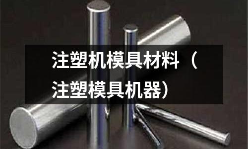 注塑機模具材料(注塑模具機器)