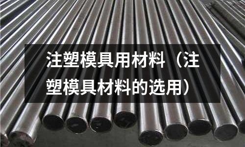 注塑模具用材料（注塑模具材料的選用）