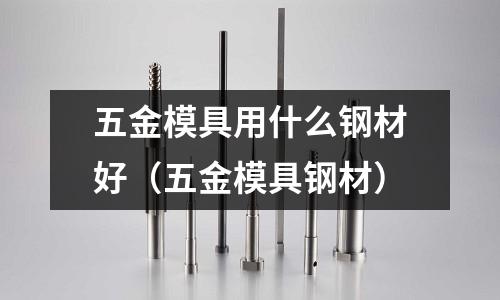 五金模具用什么鋼材好(五金模具鋼材)