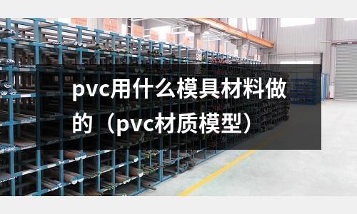 pvc用什么模具材料做的(pvc材質模型)