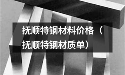 撫順特鋼材料價格（撫順特鋼材質單）