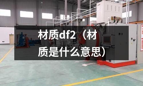 材質df2（材質是什么意思）