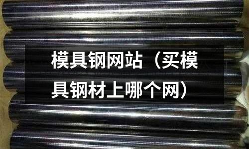 模具鋼網站（買模具鋼材上哪個網）